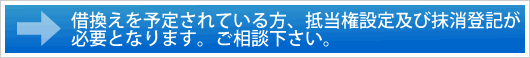 借換えを予定されている方、抵当権設定及び抹消登記が必要となります。ご相談下さい。