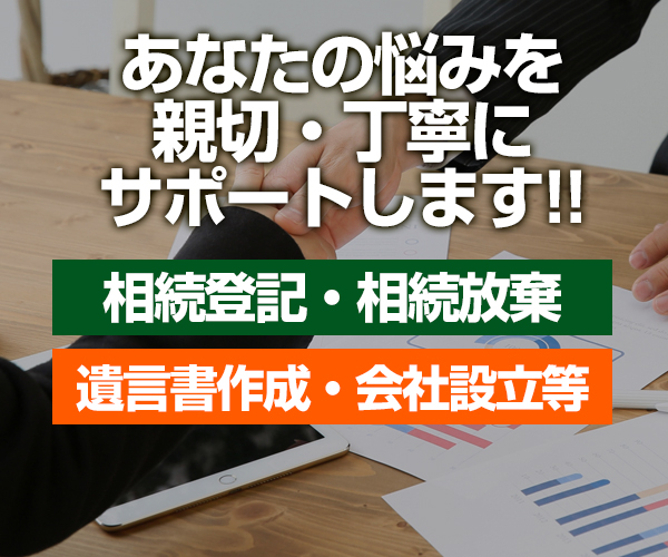 あなたの悩みを親切・丁寧にサポートします　相続登記・相続放棄　遺言書作成・会社設立等　個別相談受付中