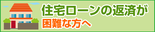 住宅ローンの返済が困難な方へ